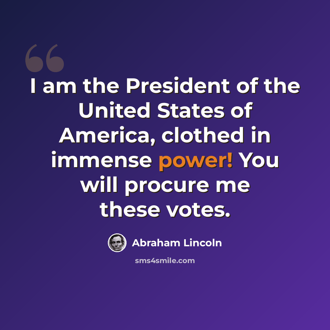 “I am the President of the United States of America, clothed in immense power! You will procure me these votes.” quote by Abraham Lincoln