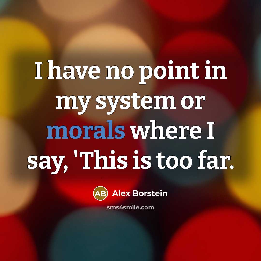 “I have no point in my system or morals where I say, 'This is too far.” quote by Alex Borstein