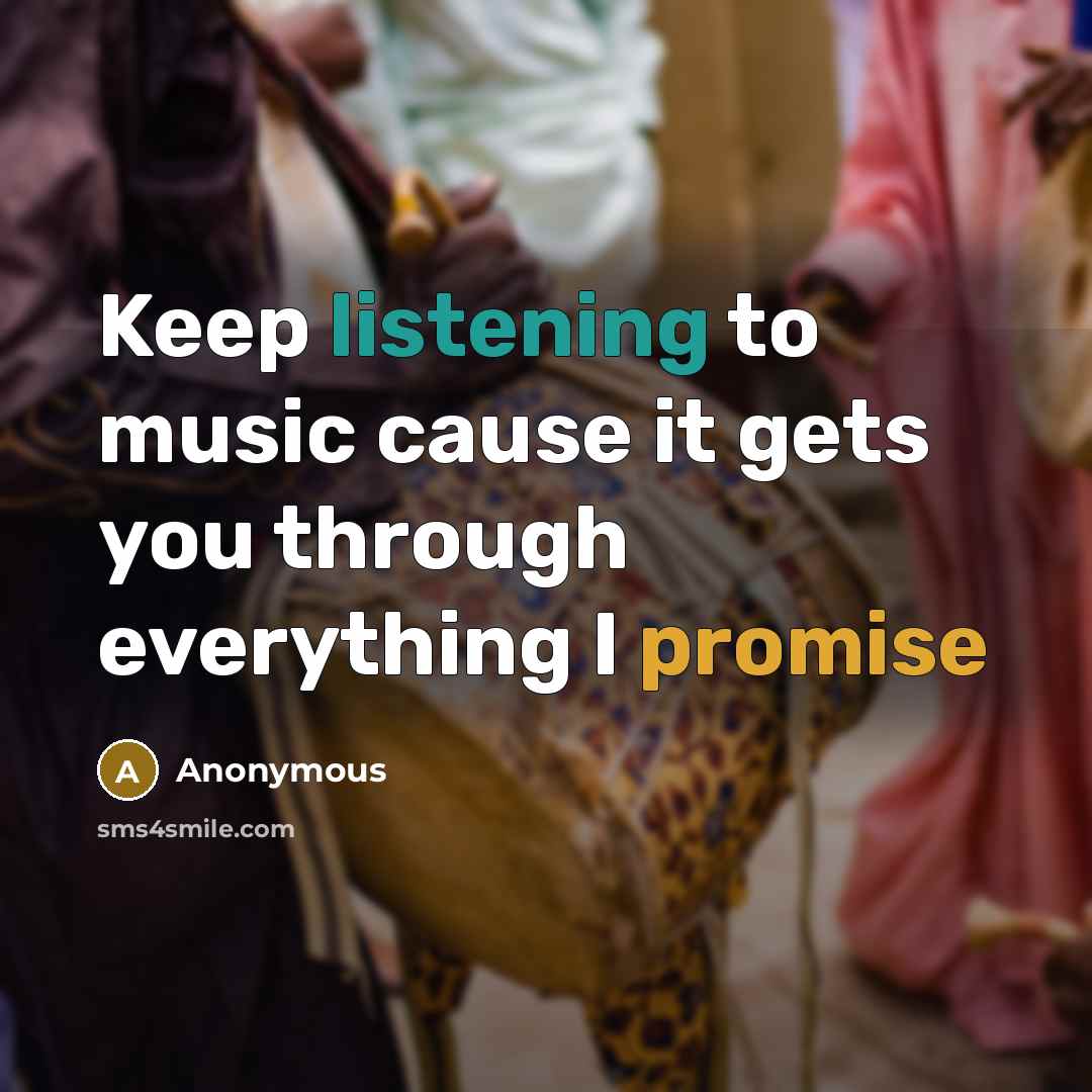 “Keep listening to music cause it gets you through everything I promise” quote by Anonymous