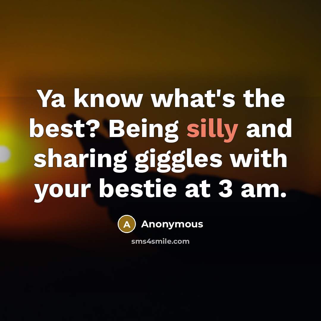 “Ya know what's the best? Being silly and sharing giggles with your bestie at 3 am.” quote by Anonymous