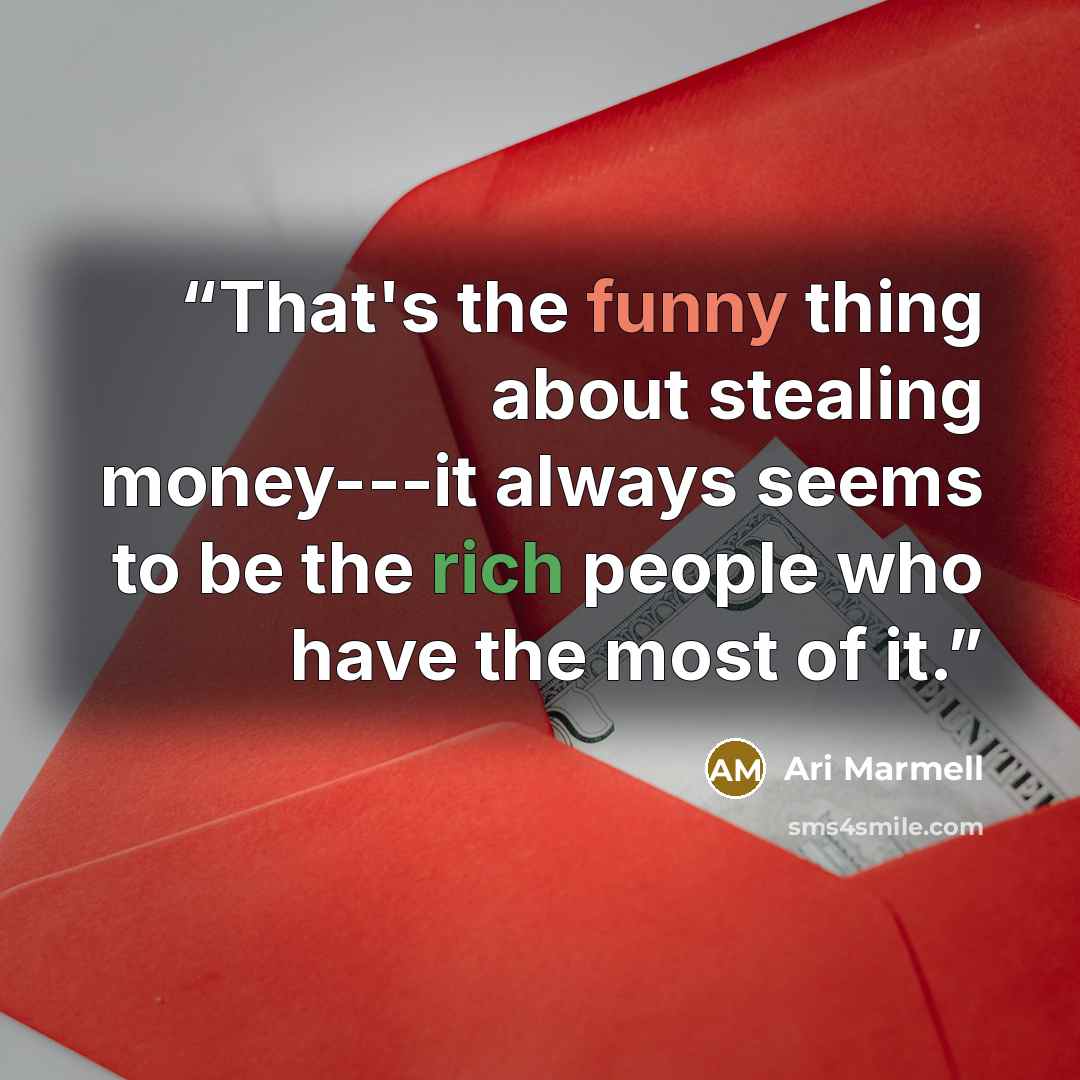“That's the funny thing about stealing money---it always seems to be the rich people who have the most of it.” quote by Ari Marmell