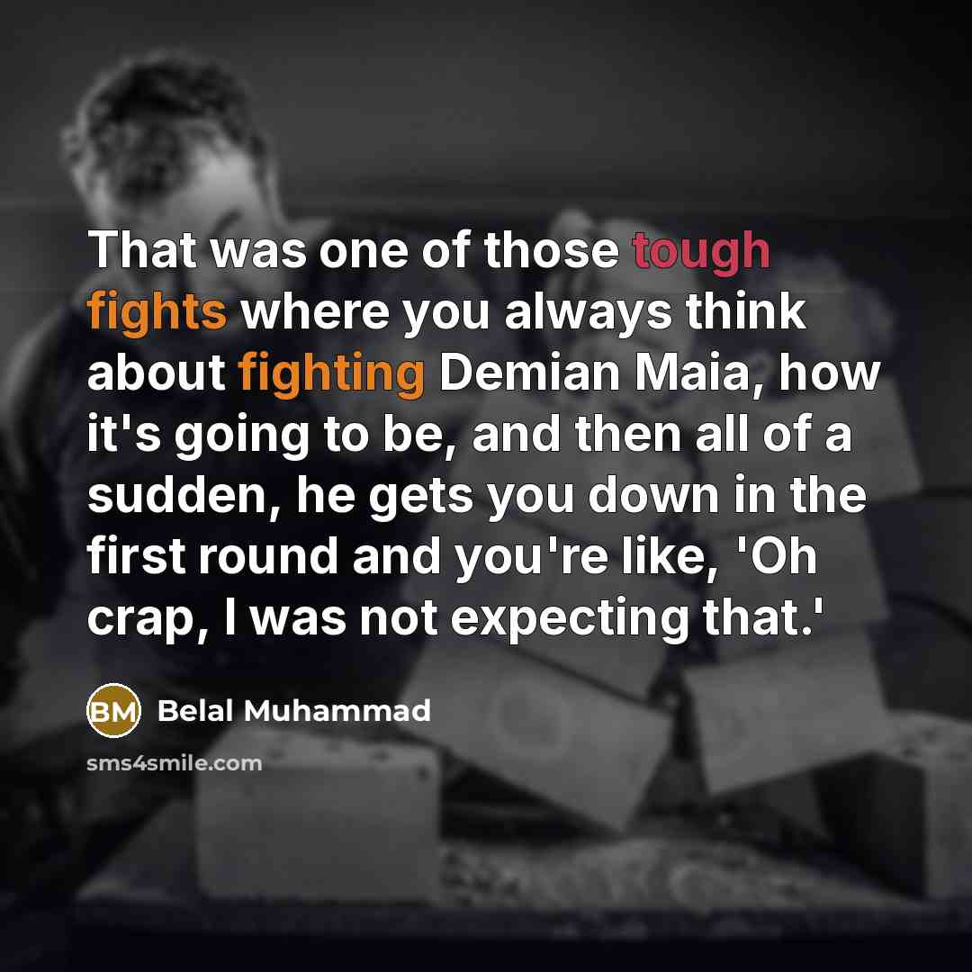 “That was one of those tough fights where you always think about fighting Demian Maia, how it's going to be, and then all of a sudden, he gets you down in the first round and you're like, 'Oh crap, I was not expecting that.'” quote by Belal Muhammad
