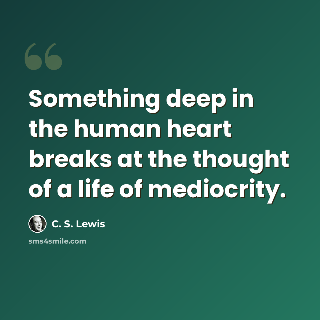 “Something deep in the human heart breaks at the thought of a life of mediocrity.” quote by C. S. Lewis