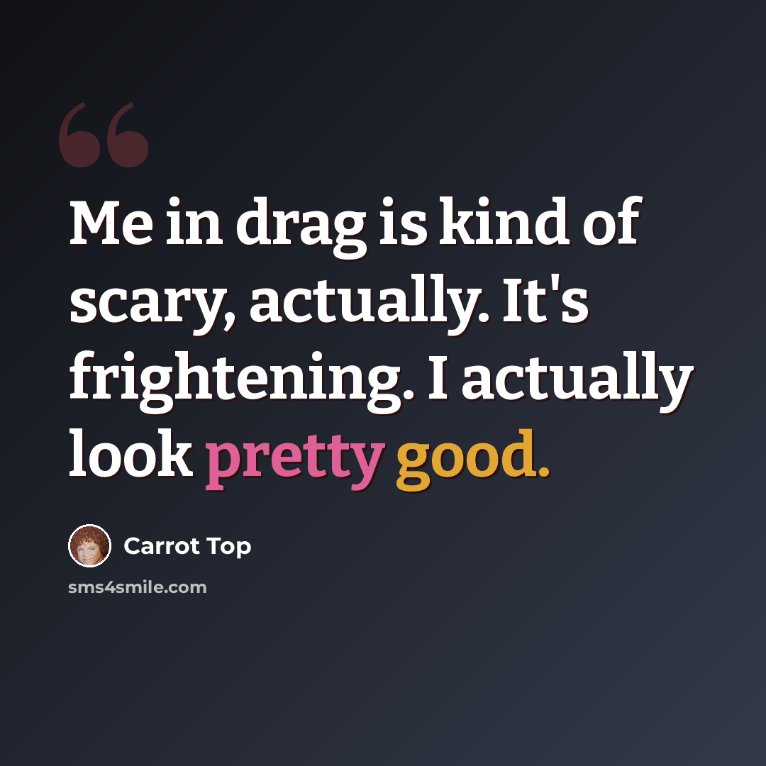 “Me in drag is kind of scary, actually. It's frightening. I actually look pretty good.” quote by Carrot Top