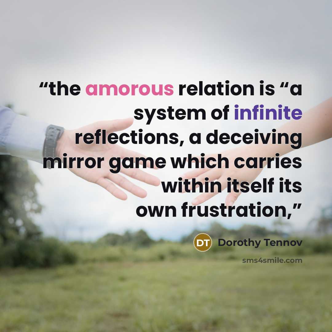 “the amorous relation is “a system of infinite reflections, a deceiving mirror game which carries within itself its own frustration,” quote by Dorothy Tennov