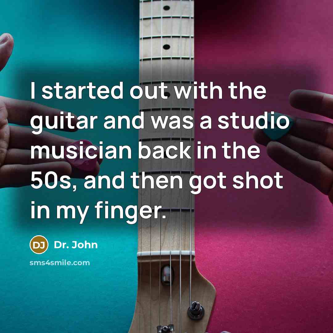“I started out with the guitar and was a studio musician back in the 50s, and then got shot in my finger.” quote by Dr. John