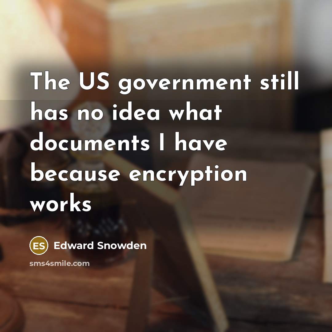 “The US government still has no idea what documents I have because encryption works” quote by Edward Snowden