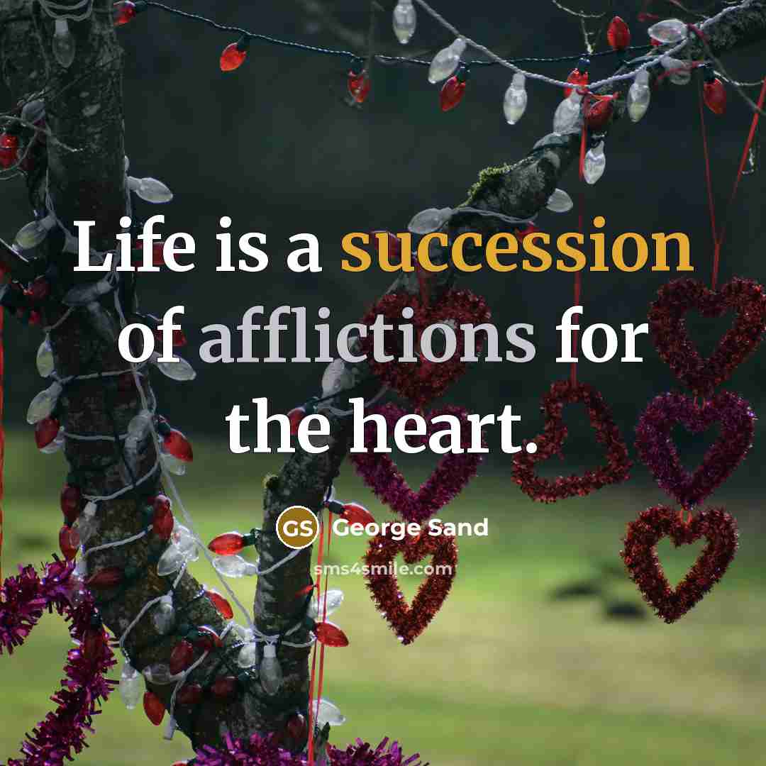 “Life is a succession of afflictions for the heart.” quote by George Sand