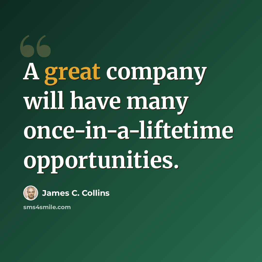 “A great company will have many once-in-a-liftetime opportunities.” quote by James C. Collins