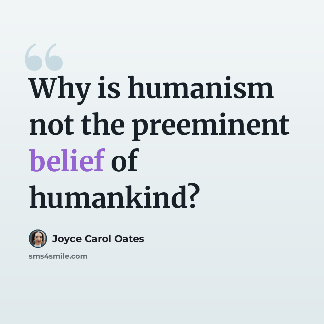 “Why is humanism not the preeminent belief of humankind?” quote by Joyce Carol Oates