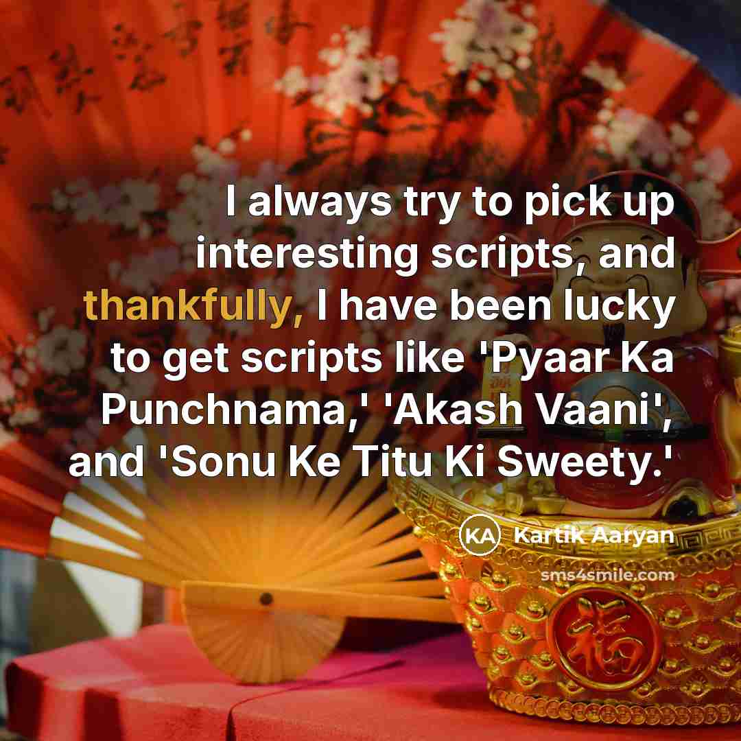 “I always try to pick up interesting scripts, and thankfully, I have been lucky to get scripts like 'Pyaar Ka Punchnama,' 'Akash Vaani', and 'Sonu Ke Titu Ki Sweety.'” quote by Kartik Aaryan