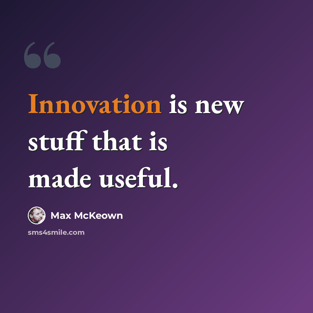 “Innovation is new stuff that is made useful.” quote by Max McKeown