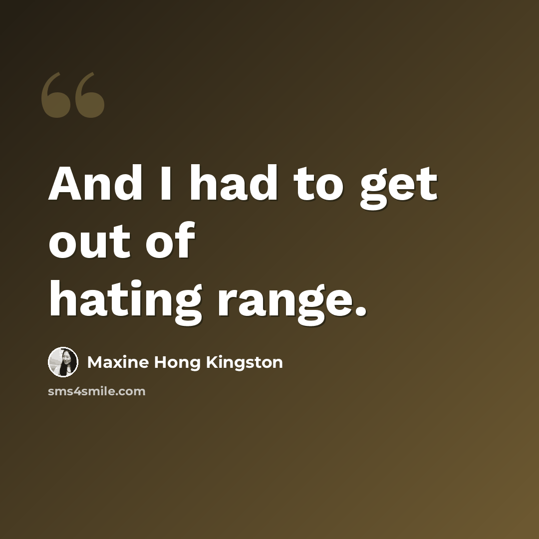 “And I had to get out of hating range.” quote by Maxine Hong Kingston