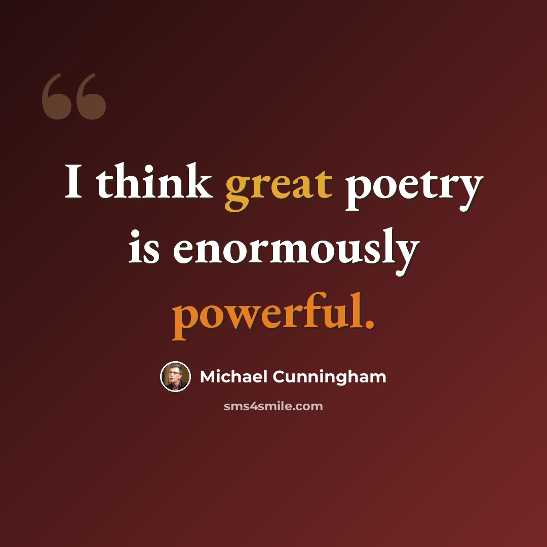 “I think great poetry is enormously powerful.” quote by Michael Cunningham