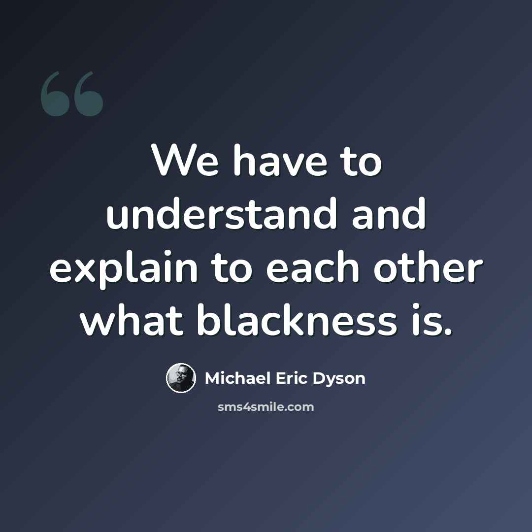 “We have to understand and explain to each other what blackness is.” quote by Michael Eric Dyson
