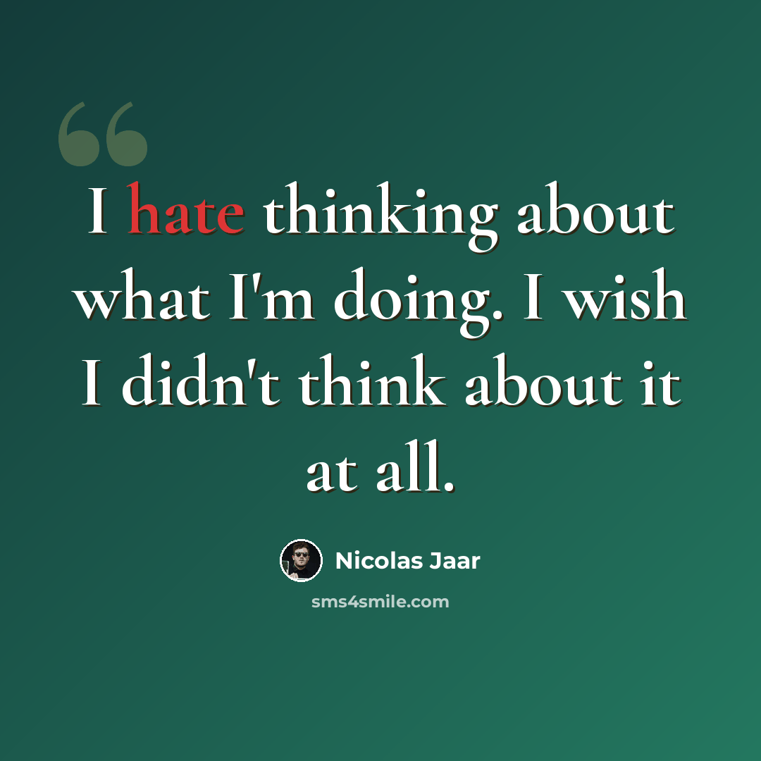 “I hate thinking about what I'm doing. I wish I didn't think about it at all.” quote by Nicolas Jaar