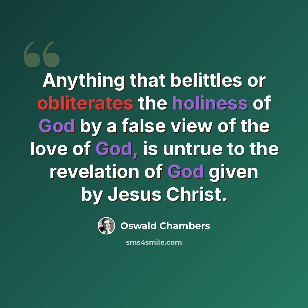 “Anything that belittles or obliterates the holiness of God by a false view of the love of God, is untrue to the revelation of God given by Jesus Christ.” quote by Oswald Chambers