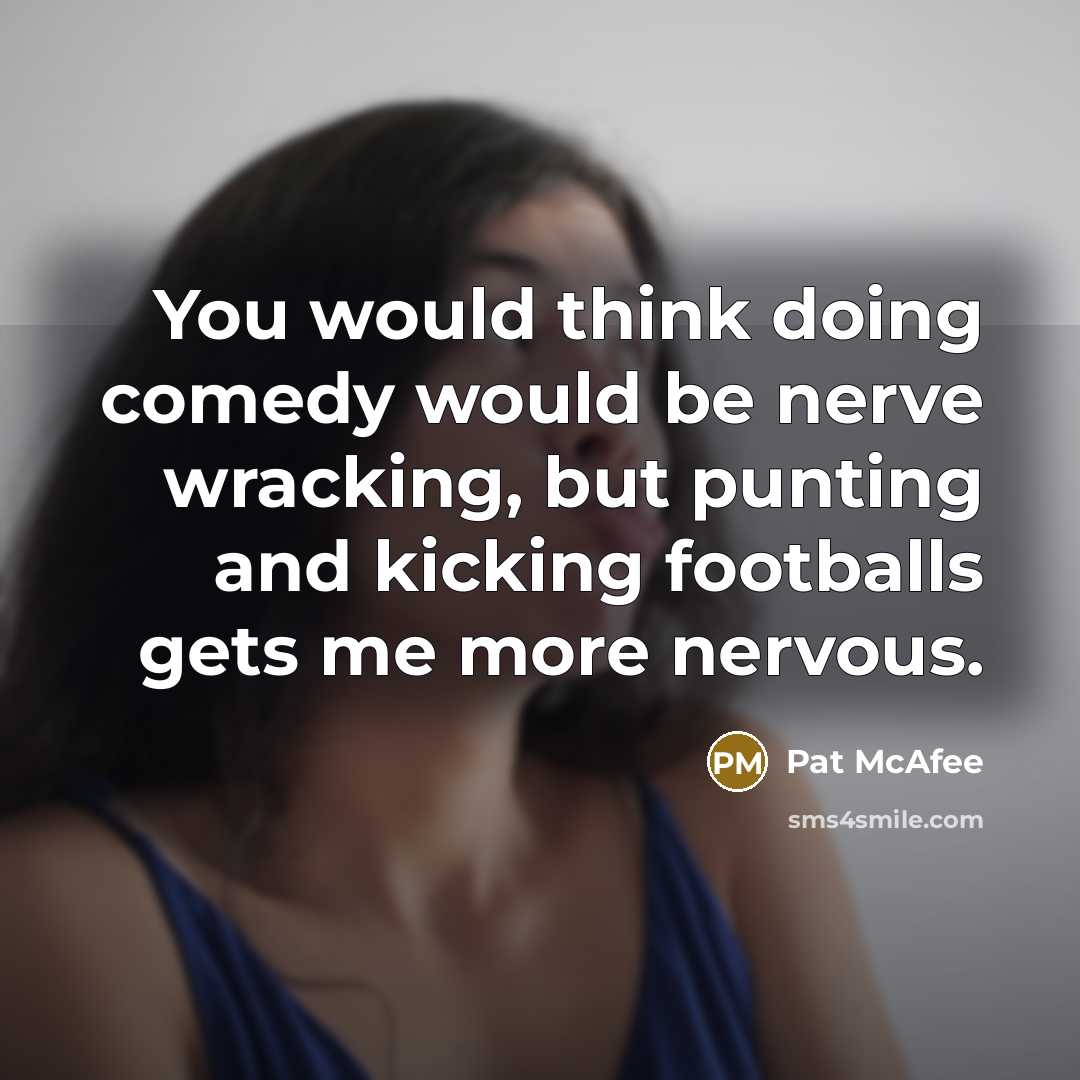 “You would think doing comedy would be nerve wracking, but punting and kicking footballs gets me more nervous.” quote by Pat McAfee