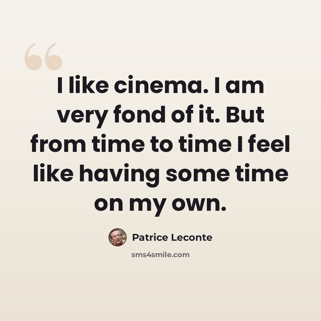“I like cinema. I am very fond of it. But from time to time I feel like having some time on my own.” quote by Patrice Leconte