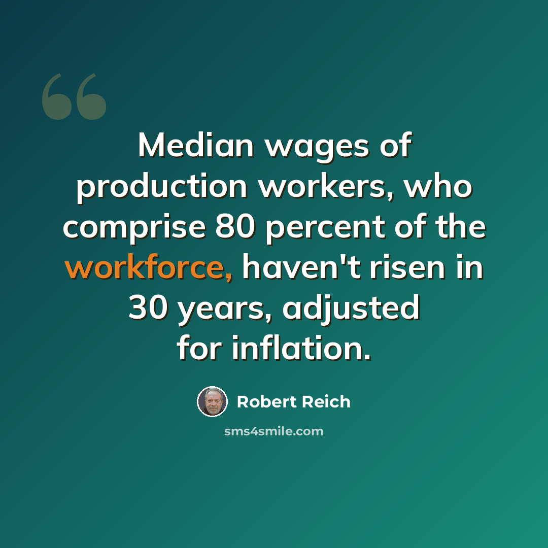 “Median wages of production workers, who comprise 80 percent of the workforce, haven't risen in 30 years, adjusted for inflation.” quote by Robert Reich
