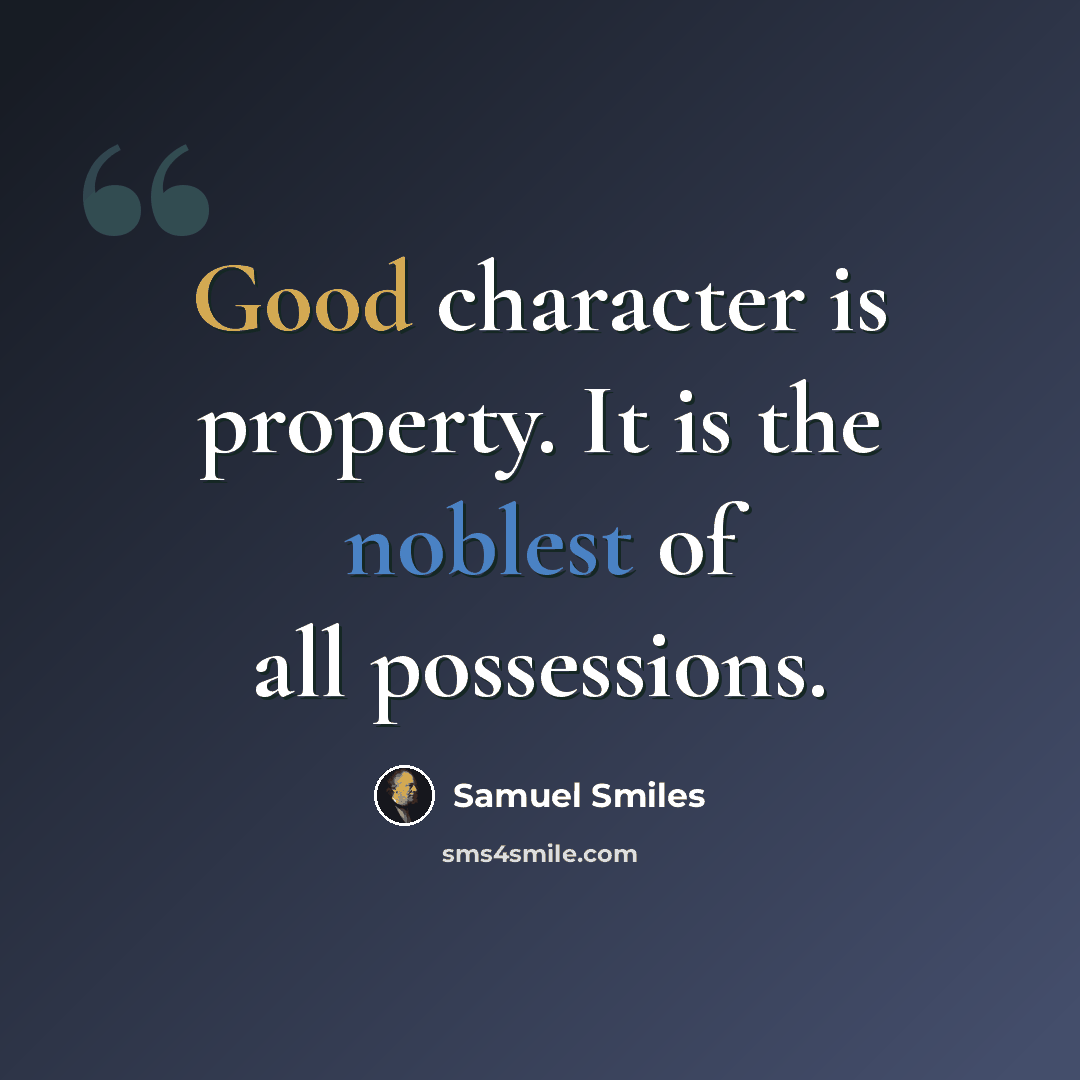 “Good character is property. It is the noblest of all possessions.” quote by Samuel Smiles