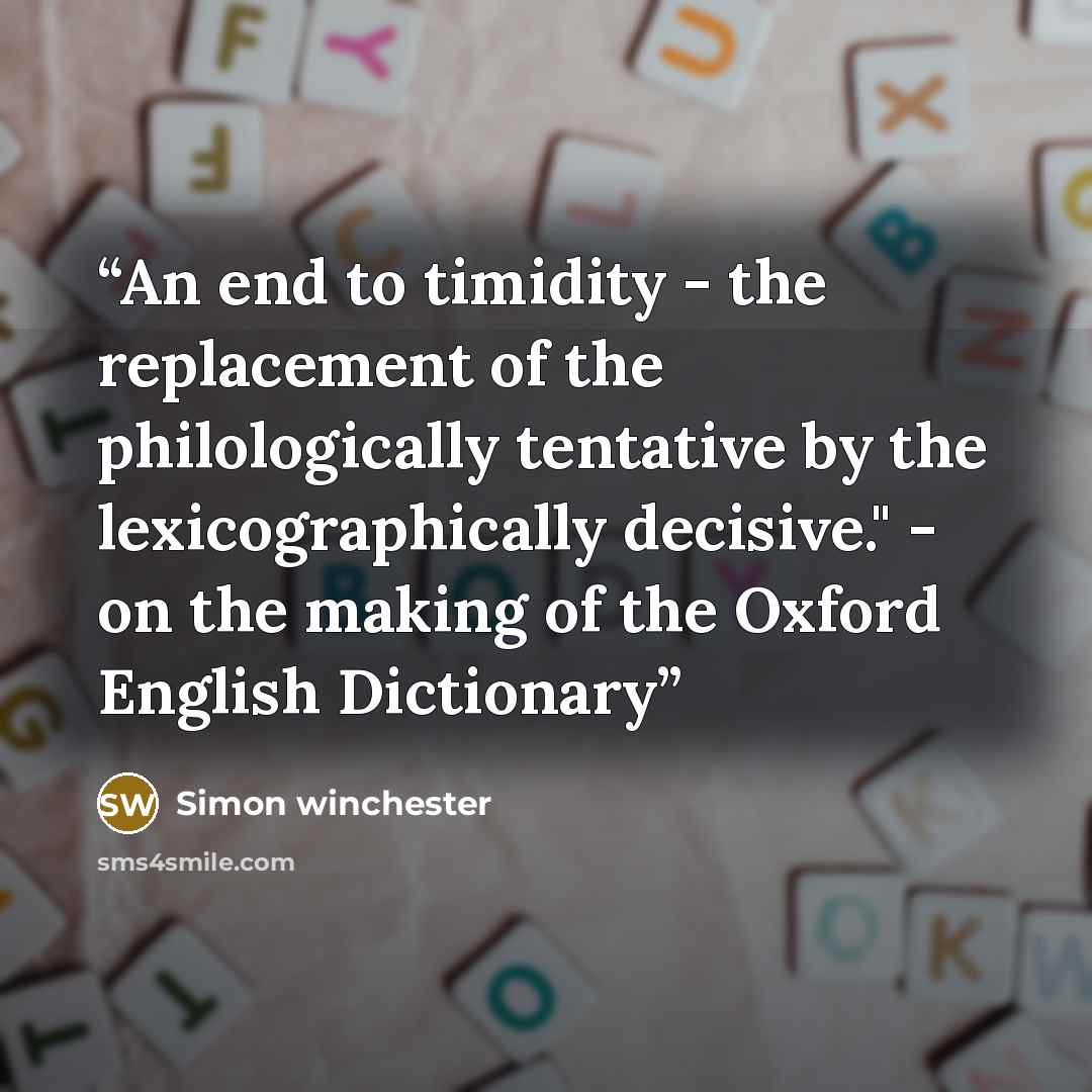 “An end to timidity - the replacement of the philologically tentative by the lexicographically decisive." - on the making of the Oxford English Dictionary” quote by Simon Winchester