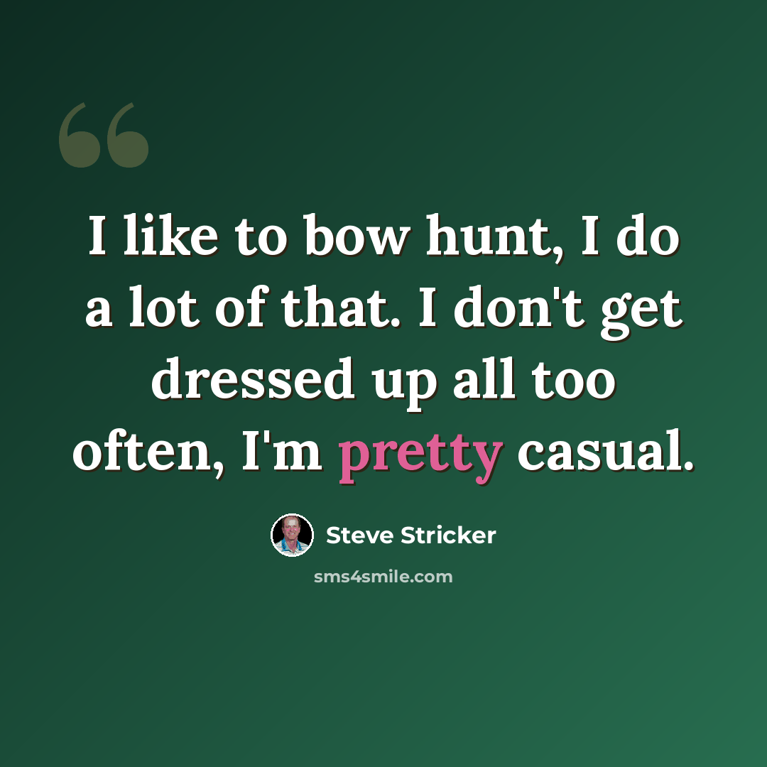“I like to bow hunt, I do a lot of that. I don't get dressed up all too often, I'm pretty casual.” quote by Steve Stricker