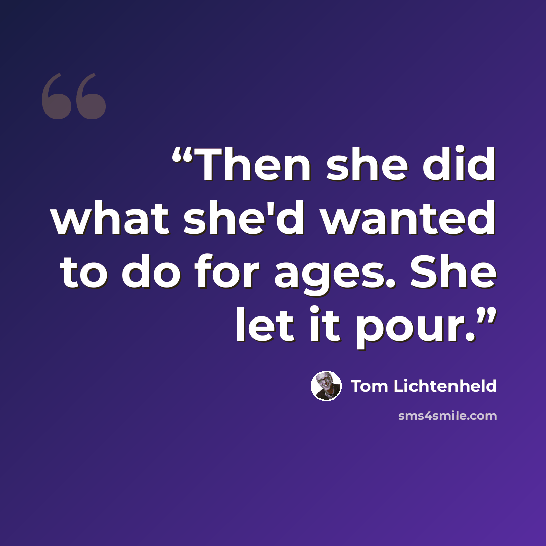 “Then she did what she'd wanted to do for ages. She let it pour.” quote by Tom Lichtenheld
