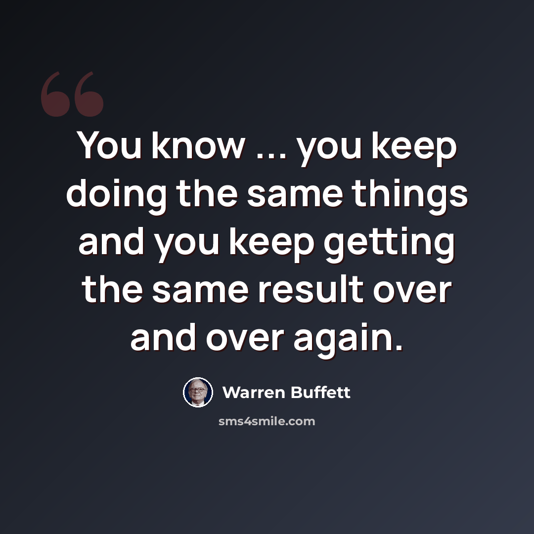 “You know ... you keep doing the same things and you keep getting the same result over and over again.” quote by Warren Buffett