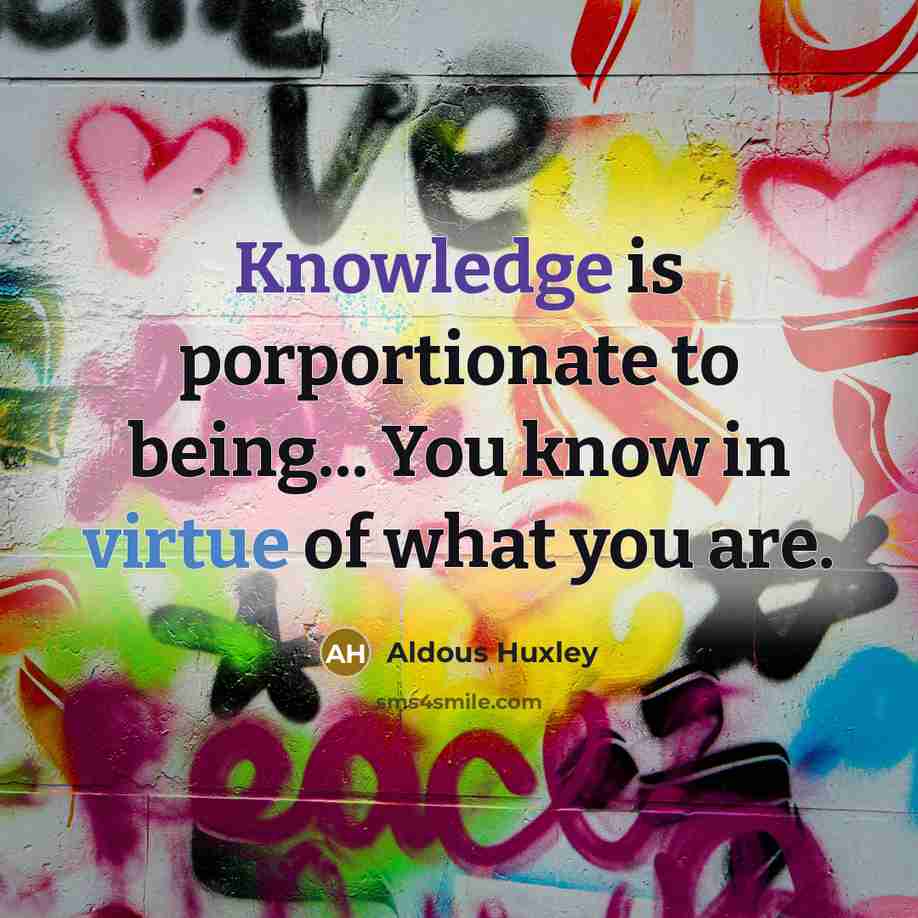 “Knowledge is porportionate to being... You know in virtue of what you are.” quote by Aldous Huxley