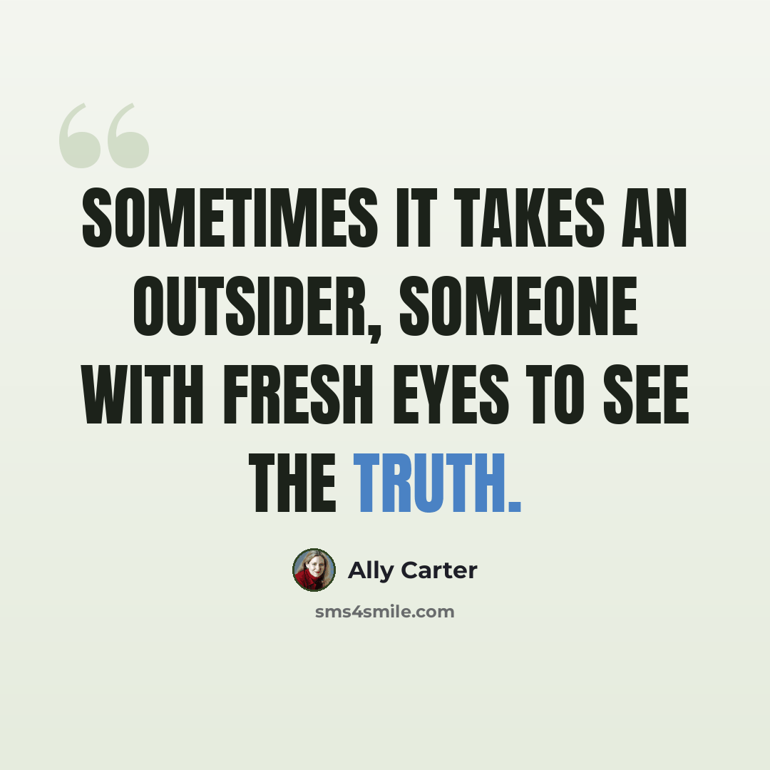 “Sometimes it takes an outsider, someone with fresh eyes to see the truth.” quote by Ally Carter