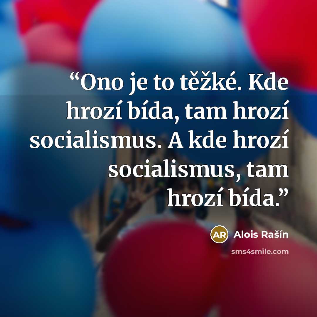 “Ono je to těžké. Kde hrozí bída, tam hrozí socialismus. A kde hrozí socialismus, tam hrozí bída.” quote by Alois Rašín