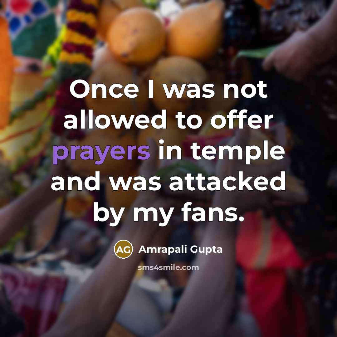 “Once I was not allowed to offer prayers in temple and was attacked by my fans.” quote by Amrapali Gupta