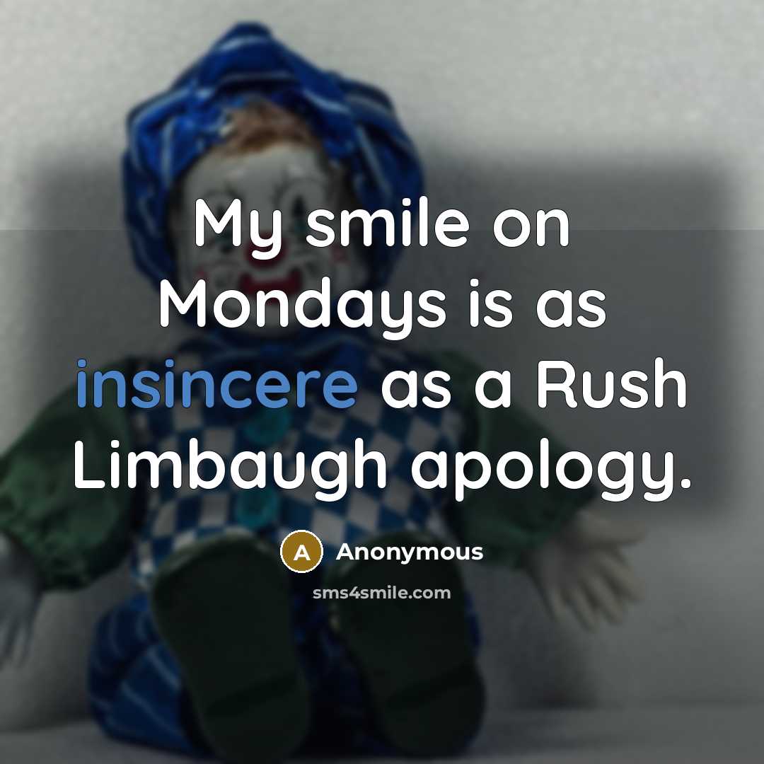 “My smile on Mondays is as insincere as a Rush Limbaugh apology.” quote by Anonymous