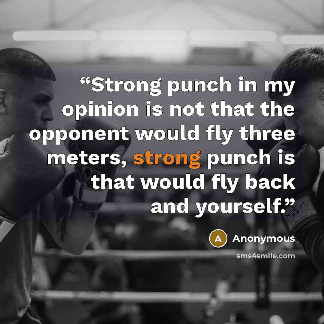 “Strong punch in my opinion is not that the opponent would fly three meters, strong punch is that would fly back and yourself.” quote by Anonymous