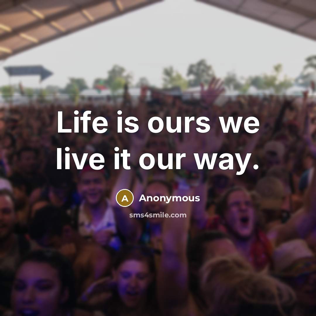 “Life is ours we live it our way.” quote by Anonymous