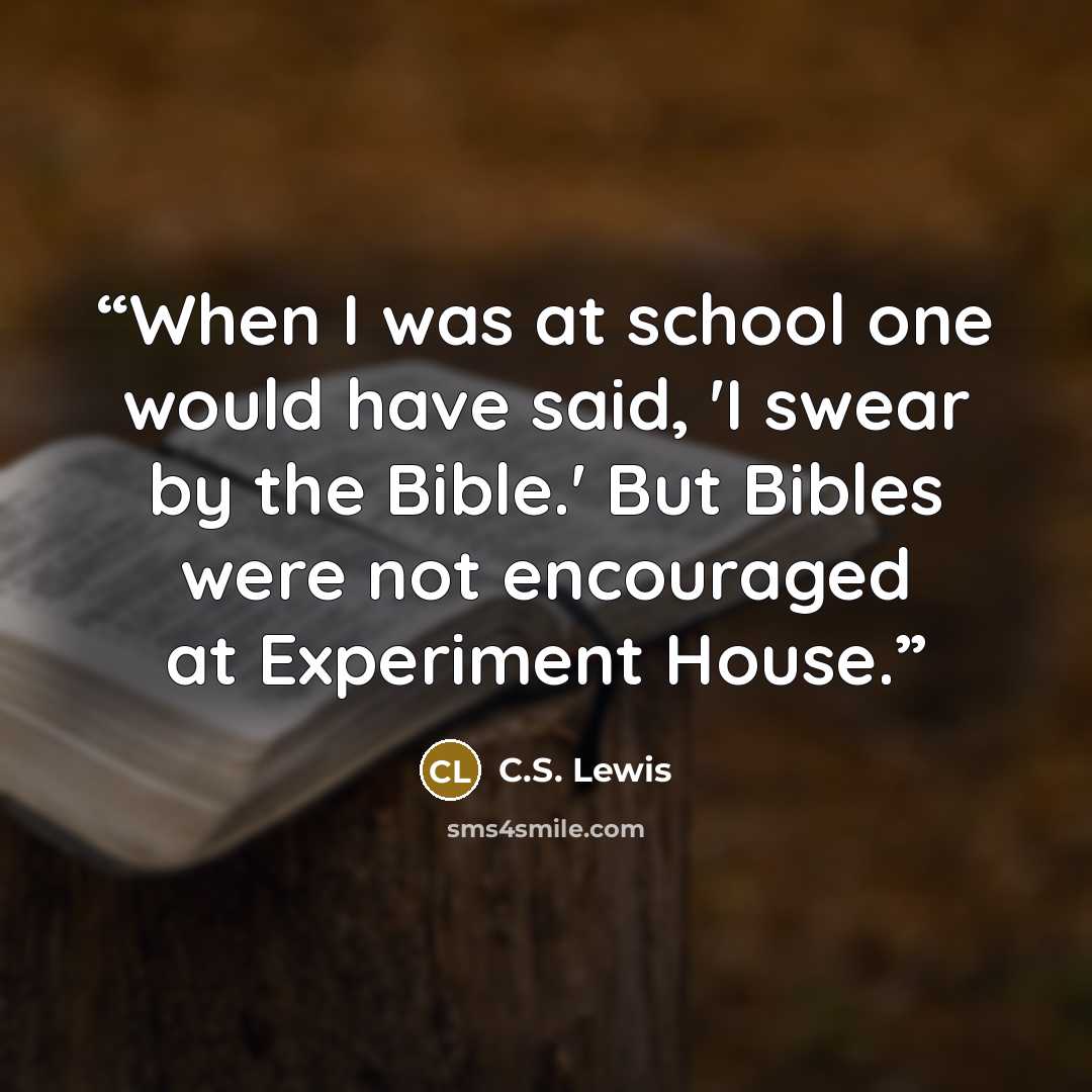 “When I was at school one would have said, 'I swear by the Bible.' But Bibles were not encouraged at Experiment House.” quote by C.S. Lewis