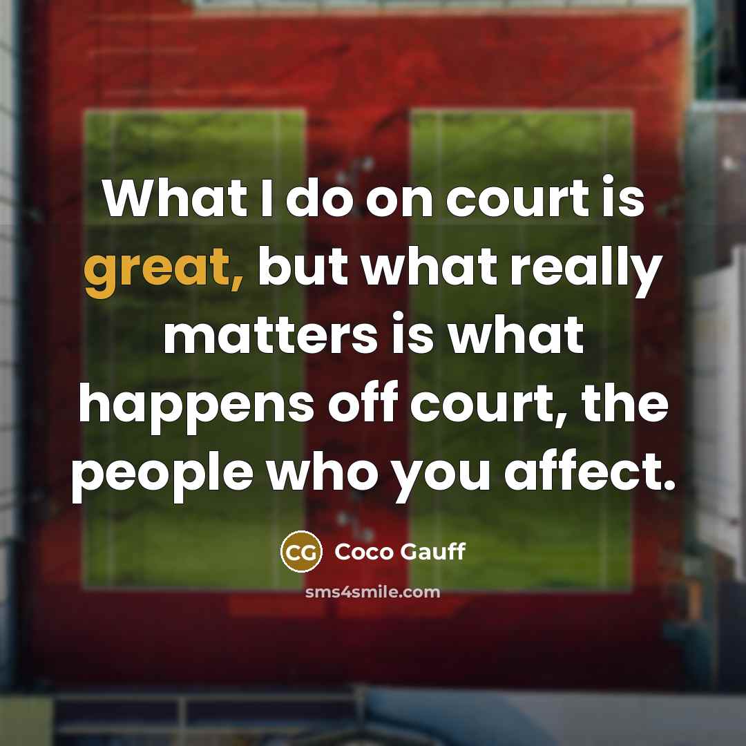 “What I do on court is great, but what really matters is what happens off court, the people who you affect.” quote by Coco Gauff