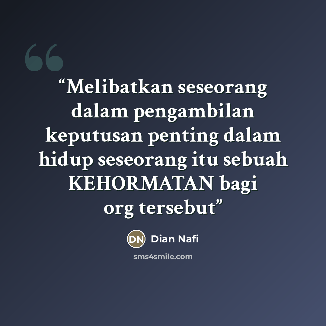 “Melibatkan seseorang dalam pengambilan keputusan penting dalam hidup seseorang itu sebuah KEHORMATAN bagi org tersebut” quote by Dian Nafi