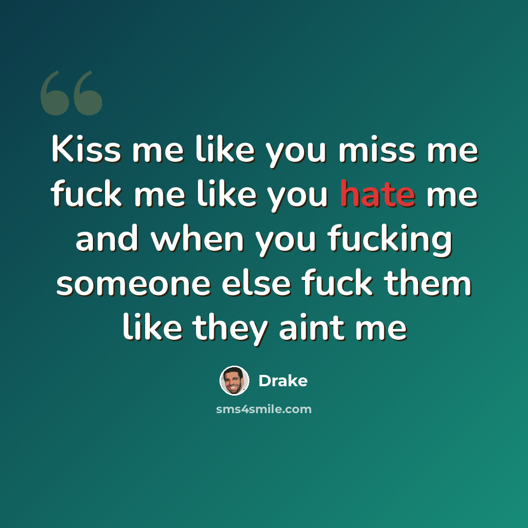 “Kiss me like you miss me fuck me like you hate me and when you fucking someone else fuck them like they aint me” quote by Drake