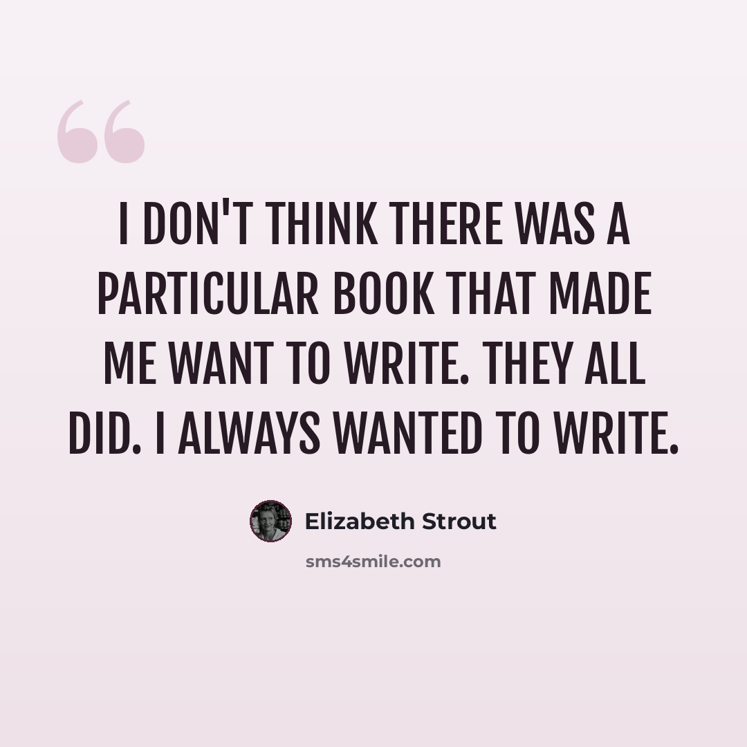“I don't think there was a particular book that made me want to write. They all did. I always wanted to write.” quote by Elizabeth Strout