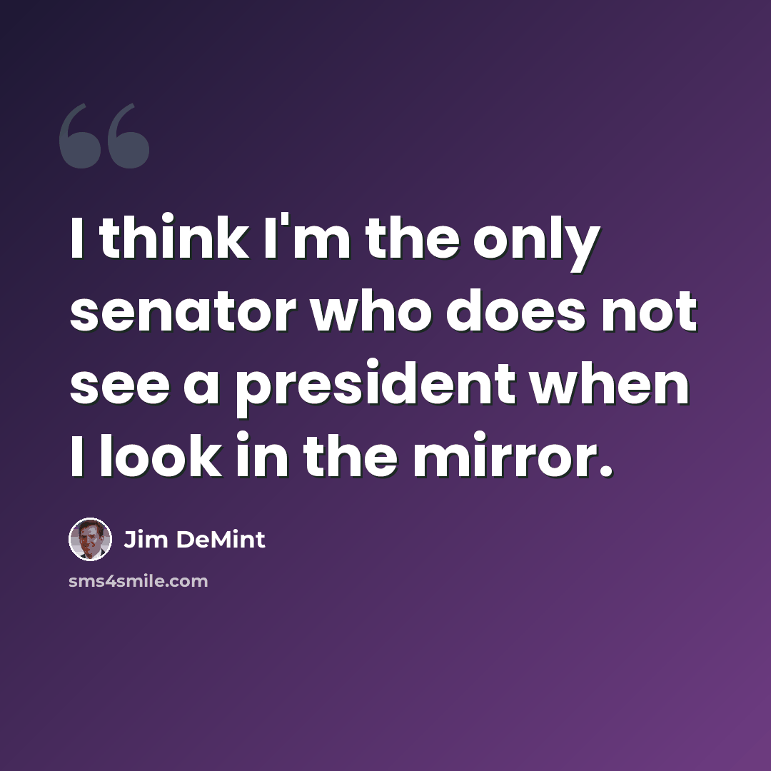 “I think I'm the only senator who does not see a president when I look in the mirror.” quote by Jim DeMint