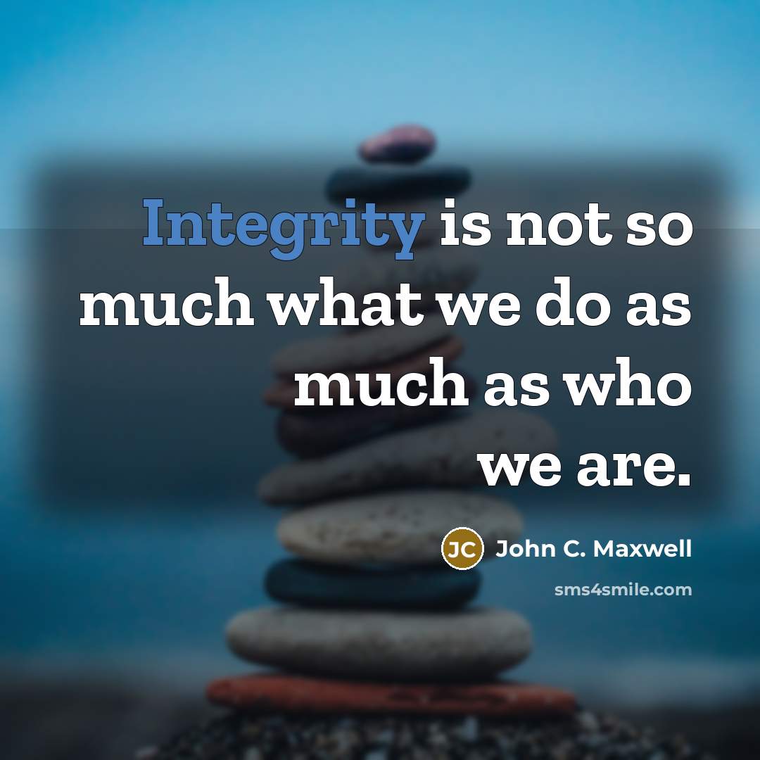 “Integrity is not so much what we do as much as who we are.” quote by John C. Maxwell