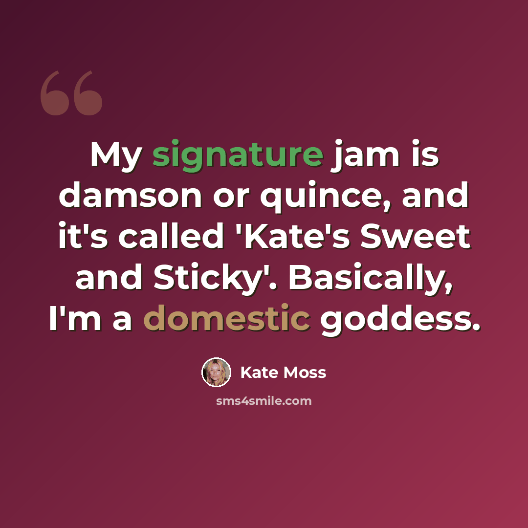 “My signature jam is damson or quince, and it's called 'Kate's Sweet and Sticky'. Basically, I'm a domestic goddess.” quote by Kate Moss