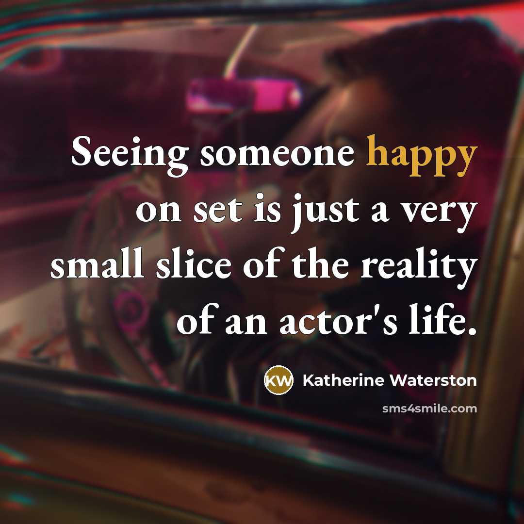 “Seeing someone happy on set is just a very small slice of the reality of an actor's life.” quote by Katherine Waterston