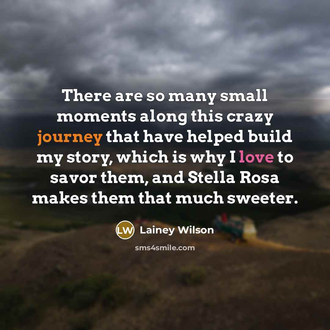 “There are so many small moments along this crazy journey that have helped build my story, which is why I love to savor them, and Stella Rosa makes them that much sweeter.” quote by Lainey Wilson