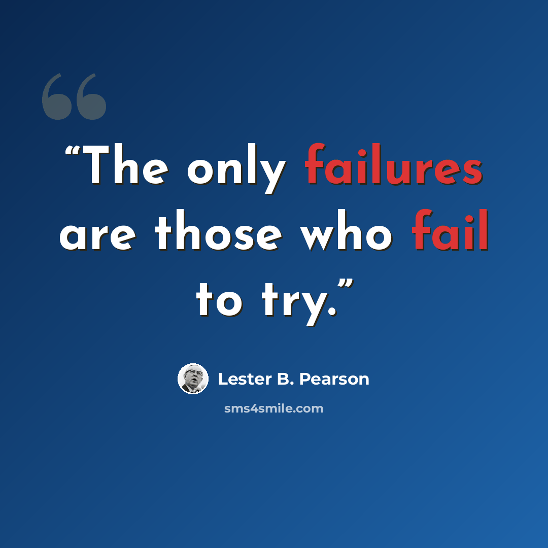 “The only failures are those who fail to try.” quote by Lester B. Pearson