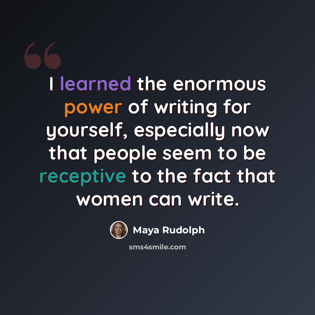 “I learned the enormous power of writing for yourself, especially now that people seem to be receptive to the fact that women can write.” quote by Maya Rudolph