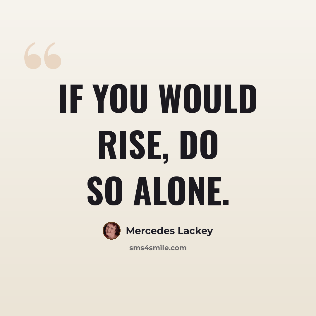 “If you would rise, do so alone.” quote by Mercedes Lackey