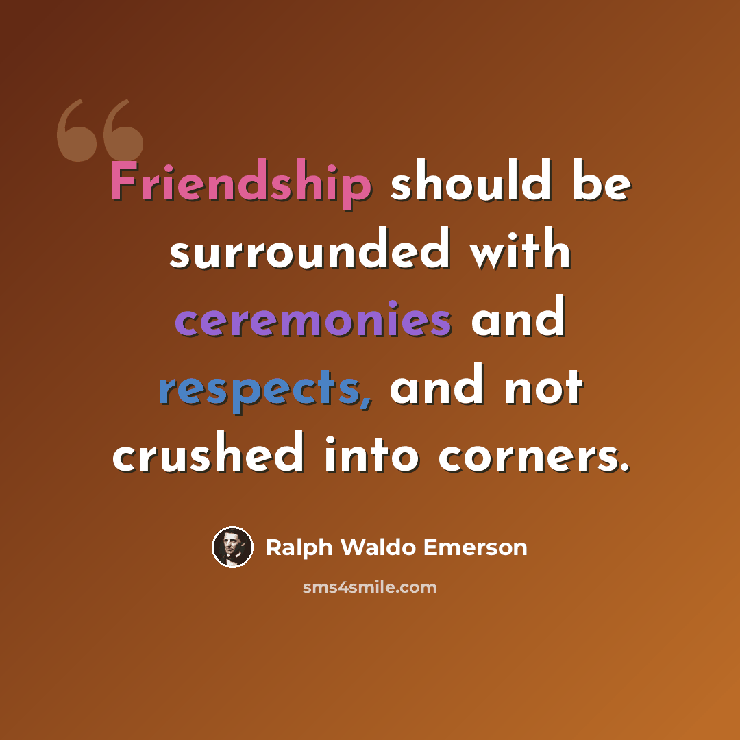 “Friendship should be surrounded with ceremonies and respects, and not crushed into corners.” quote by Ralph Waldo Emerson